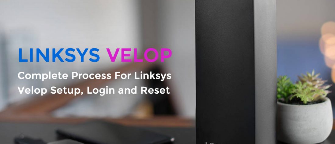 Complete Process For Linksys Velop Setup, Login and Reset